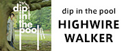 dip in the pool「HIGHWIRE WALKER」