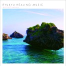 RYUKYU HEALING MUSIC ～MIYAKO ambient～