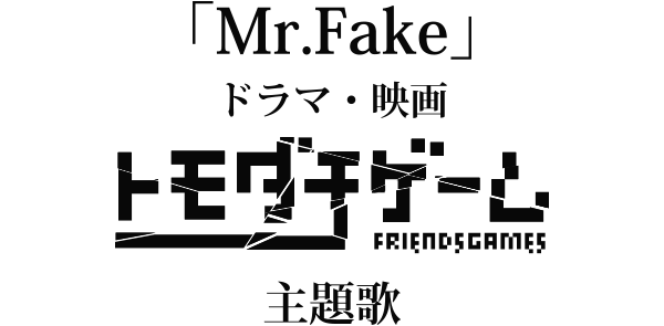 『Mr.Fake』ドラマ・映画「トモダチゲーム」主題歌