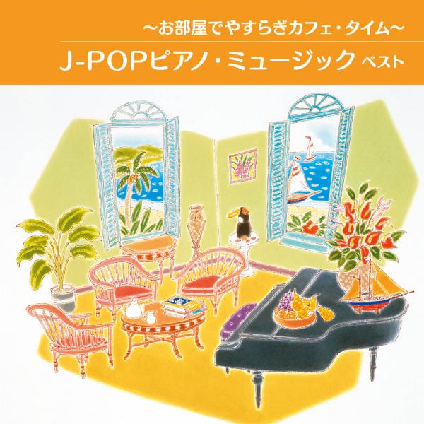〜お部屋でやすらぎカフェ・タイム～J-POPピアノ・ミュージック ベスト